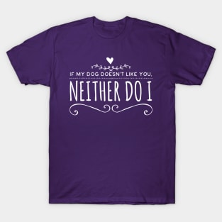 If my dog doesn't like you, neither do I T-Shirt